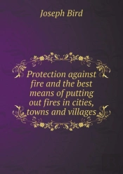 Protection Against Fire And The Best Means Of Putting Out Fires In Cities, Towns And Villages