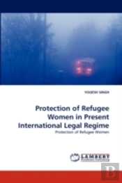 Protection Of Refugee Women In Present International Legal Regime