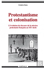 Protestantisme Et Colonisation ; L'Évolution Du Discours De La Mission Protestante Francaise Au Xx Siècle