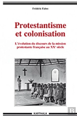 Bertrand.pt - Protestantisme Et Colonisation ; L'Évolution Du Discours De La Mission Protestante Francaise Au Xx Siècle