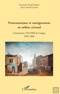 Bertrand.pt - Protestantisme Et Enseignement En Milieu Cévenol ; L'Institution Olivier De Ganges 1842-1866