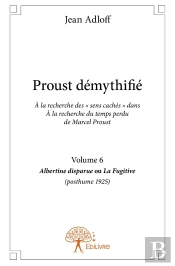 Proust Démythifié Tome 6 ; Albertine Disparue Ou La Fugitive (Posthume 1925)