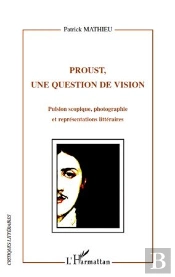 Proust, Une Question De Vision ; Pulsion Scopique ; Photographie Et Représentations Littéraires
