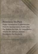 Provincia Do Para Dados Estatisticos E Informacoes Para Os Immigrantes, Publicados Por Ordem Do Exm. Sr. Conselheiro Tristao De Alencar Araripe, Presidente Da Provincia