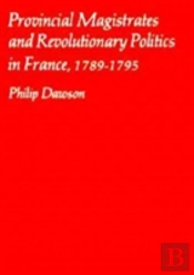 Provincial Magistrates And Revolutionary Politics In France, 1789-1795