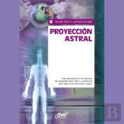 Proyección Astral. Para Adentrarse En Los Secretos Del Desdoblamiento Físico Y Prepararse Para Viajar Fuera Del Propio Cuerpo