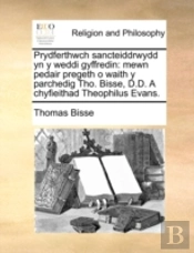 Prydferthwch Sancteiddrwydd Yn Y Weddi Gyffredin: Mewn Pedair Pregeth O Waith Y Parchedig Tho. Bisse, D.D. A Chyfieithad Theophilus Evans.