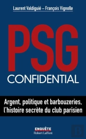 Psg Confidential : Argent, Politique Et Barbouzeries, L'Histoire Secrète Du Club Parisien
