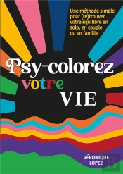 Psy-Colorez Votre Vie : Une Méthode Simple Pour (Re)Trouver Votre Équilibre En Solo, En Couple Ou En Famille