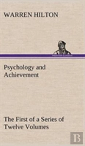 Psychology And Achievement Being The First Of A Series Of Twelve Volumes On The Applications Of Psychology To The Problems Of Personal And Business Efficiency