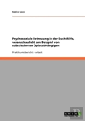 Psychosoziale Betreuung In Der Suchthilfe, Veranschaulicht Am Beispiel Von Substituierten Opiatabhangigen