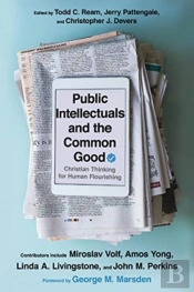 Public Intellectuals And The Common Good Â€“ Christian Thinking For Human Flourishing
