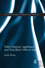 Public Opinion, Legitimacy And Tony Blairâ€™S War In Iraq