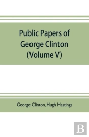 Public Papers Of George Clinton, First Governor Of New York, 1777-1795, 1801-1804 (Volume V)