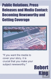 Public Relations, Press Releases And Media Contact: Becoming Newsworthy And Getting Coverage