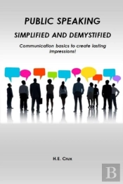 Public Speaking, Simplified And Demystified. Communication Basics To Create Lasting Impressions!