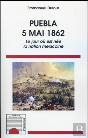 Puebla 5 Mai 1862 ; Le Jour Où Est Née La Nation Mexicaine