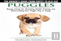 Puggles - The Owner'S Guide From Puppy To Old Age - Choosing, Caring For, Grooming, Health, Training And Understanding Your Puggle Dog Or Puppy