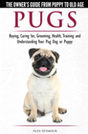 Pugs - The Owner'S Guide From Puppy To Old Age - Choosing, Caring For, Grooming, Health, Training And Understanding Your Pug Dog Or Puppy