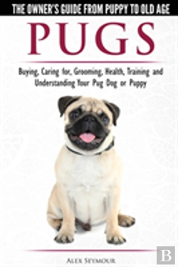 Bertrand.pt - Pugs - The Owner'S Guide From Puppy To Old Age - Choosing, Caring For, Grooming, Health, Training And Understanding Your Pug Dog Or Puppy