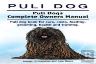 Puli Dog. Puli Dogs Complete Owners Manual. Puli Dog Book For Care, Costs, Feeding, Grooming, Health And Training.