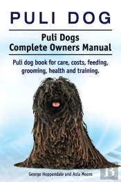 Puli Dog. Puli Dogs Complete Owners Manual. Puli Dog Book For Care, Costs, Feeding, Grooming, Health And Training.