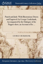 Punch And Judy: With Illustrations Drawn And Engraved: By George Cruikshank, Accompanied By The Dialogue Of The Puppet-Show, An Account Of Its ...