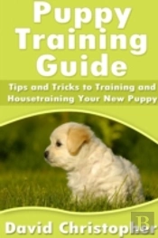 Puppy Training Guide: Tips And Tricks To Training And Housetraining Your New Puppy