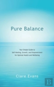 Pure Balance: Your Simple Guide To Self-Healing, Growth, And Empowerment For Optimal Health And Wellbeing