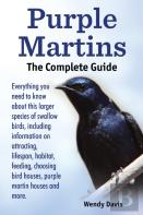 Purple Martins. The Complete Guide. Includes Info On Attracting, Lifespan, Habitat, Choosing Birdhouses, Purple Martin Houses And More.