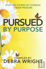 Pursued By Purpose: Uplifting Stories Of