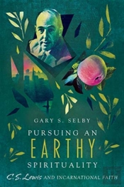 Pursuing An Earthy Spirituality Â€“ C. S. Lewis And Incarnational Faith