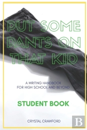 Put Some Pants On That Kid (A Writing Handbook For High School And Beyond)
