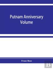 Putnam Anniversary Volume; Anthropological Essays Presented To Frederic Ward Putnam In Honor Of His Seventieth Birthday, April 16, 1909