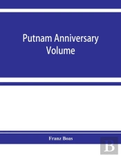 Putnam Anniversary Volume; Anthropological Essays Presented To Frederic Ward Putnam In Honor Of His Seventieth Birthday, April 16, 1909