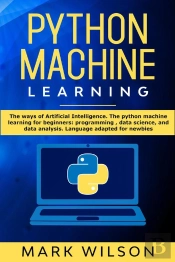 Python Machine Learning: The Ways Of Artificial Intelligence. The Python Machine Learning For Beginners