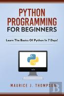 Python Programming For Beginners - Learn The Basics Of Python In 7 Days!