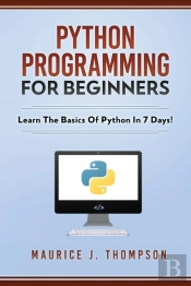 Python Programming For Beginners - Learn The Basics Of Python In 7 Days!