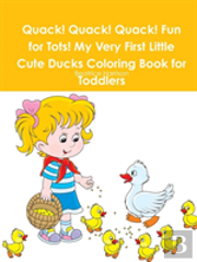 Quack! Quack! Quack! Fun For Tots! My Very First Little Cute Ducks Coloring Book For Toddlers