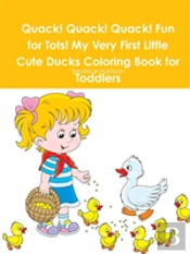 Quack! Quack! Quack! Fun For Tots! My Very First Little Cute Ducks Coloring Book For Toddlers