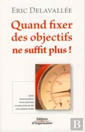 Quand Fixer Des Objectifs Ne Suffit Plus ! : Quel Management Pour Obtenir Le Meilleur De Ses Collaborateurs