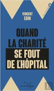 Quand La Charité Se Fout De L'Hôpital ; Enquête Dur Les Perversions De La Philanthropie