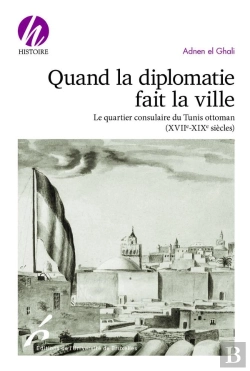 Bertrand.pt - Quand La Diplomatie Fait La Ville : Le Quartier Consulaire Du Tunis Ottoman (Xviie-Xixe Siècles)