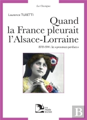 Quand La France Pleurait L'Alsace-Lorraine : 1870-1914, Les Provinces Perdues Aux Sources Du Patriotisme Républicain