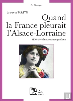 Bertrand.pt - Quand La France Pleurait L'Alsace-Lorraine : 1870-1914, Les Provinces Perdues Aux Sources Du Patriotisme Républicain