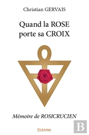 Quand La Rose Porte Sa Croix : Mémoire De Rosicrucien