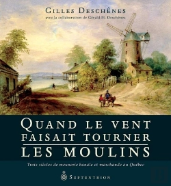 Bertrand.pt - Quand Le Vent Faisait Tourner Les Moulins ; Trois Siècles De Meunerie Banale Et Marchande Au Québec