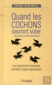 Quand Les Cochons Sauront Voler ... Les Poules Auront Des Dents ! Les Expressions Anglaises And Their English Equivalents