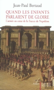 Quand Les Enfants Parlaient De Gloire ; L'Armée Au Coeur De La France De Napoléon