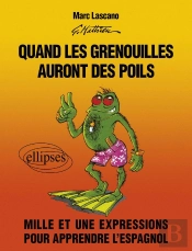 Quand Les Grenouilles Auront Des Poils. Mille Et Une Expressions Pour Apprendre L'Espagnol